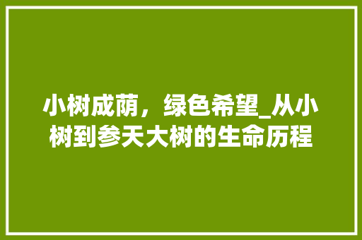 小树成荫，绿色希望_从小树到参天大树的生命历程 诗词鉴赏