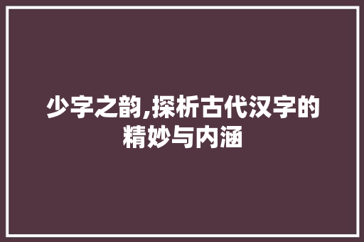 少字之韵,探析古代汉字的精妙与内涵 个人简历