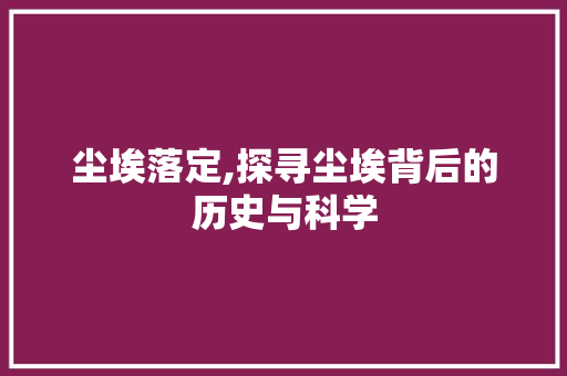 尘埃落定,探寻尘埃背后的历史与科学