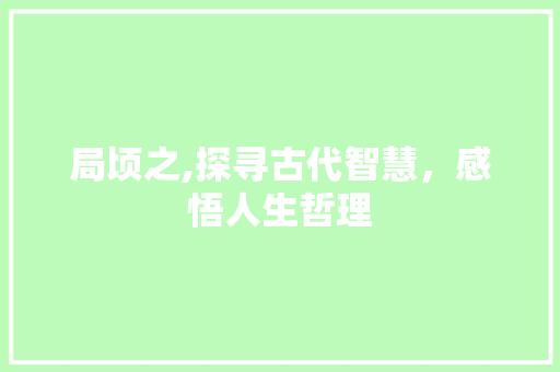 局顷之,探寻古代智慧，感悟人生哲理 演讲稿