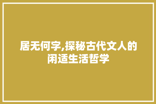 居无何字,探秘古代文人的闲适生活哲学