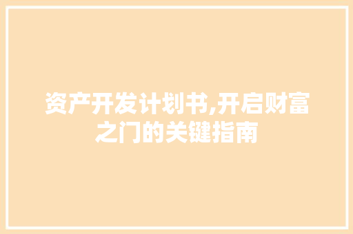 资产开发计划书,开启财富之门的关键指南 成语大全