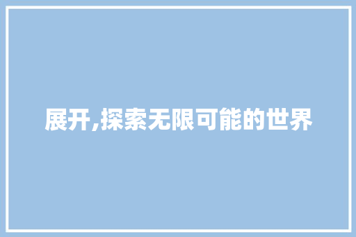 展开,探索无限可能的世界 合同范本