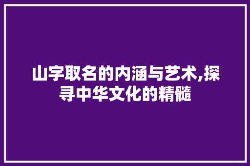 山字取名的内涵与艺术,探寻中华文化的精髓 个人简历