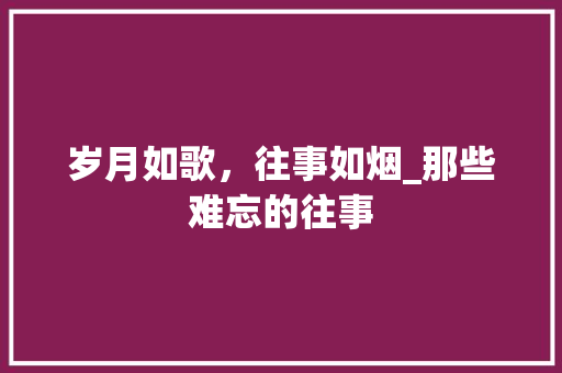 岁月如歌，往事如烟_那些难忘的往事
