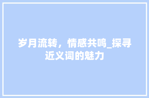 岁月流转，情感共鸣_探寻近义词的魅力