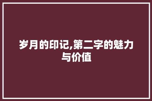 岁月的印记,第二字的魅力与价值