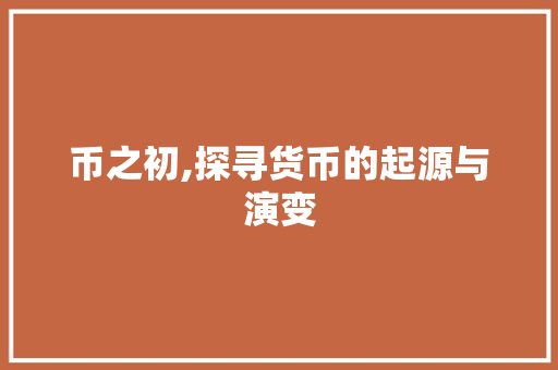 币之初,探寻货币的起源与演变