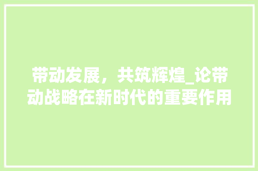 带动发展，共筑辉煌_论带动战略在新时代的重要作用 名人名言