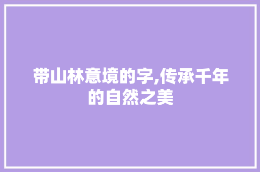 带山林意境的字,传承千年的自然之美