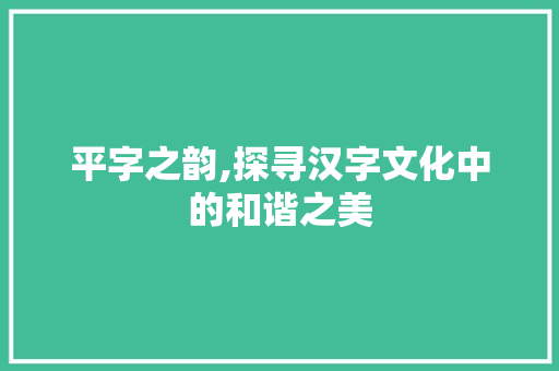 平字之韵,探寻汉字文化中的和谐之美 成语大全