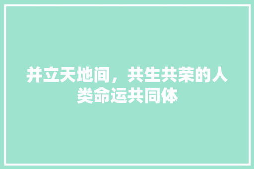 并立天地间，共生共荣的人类命运共同体 名人名言