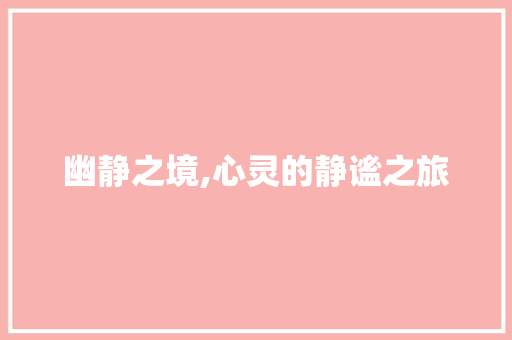 幽静之境,心灵的静谧之旅