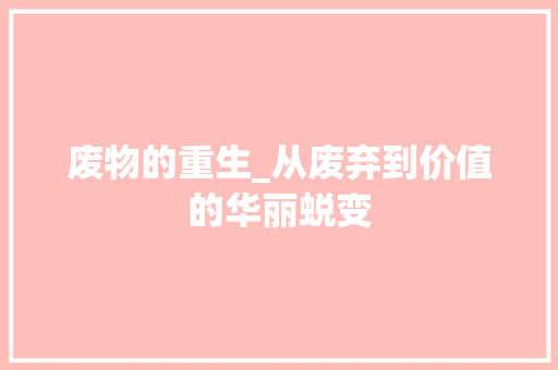 废物的重生_从废弃到价值的华丽蜕变 工作计划