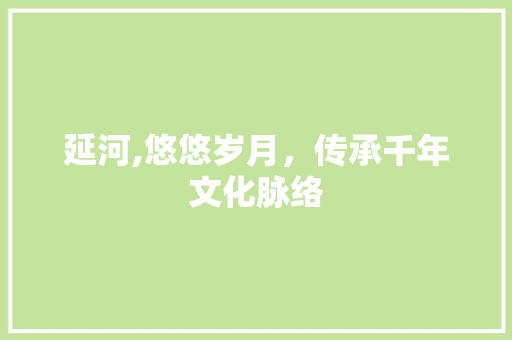 延河,悠悠岁月，传承千年文化脉络 名人名言