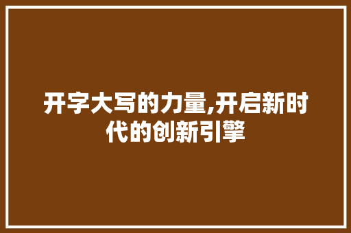开字大写的力量,开启新时代的创新引擎