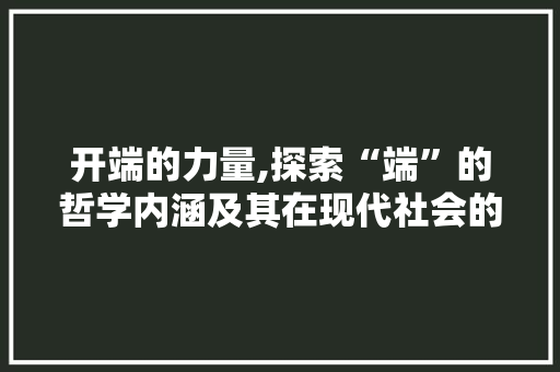 开端的力量,探索“端”的哲学内涵及其在现代社会的价值