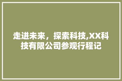 走进未来，探索科技,XX科技有限公司参观行程记