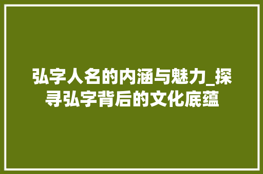 弘字人名的内涵与魅力_探寻弘字背后的文化底蕴 成语大全