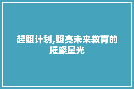 起照计划,照亮未来教育的璀璨星光