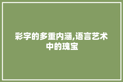 彩字的多重内涵,语言艺术中的瑰宝