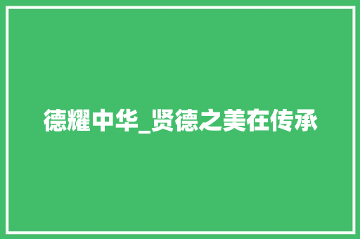 德耀中华_贤德之美在传承 成语大全