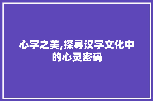 心字之美,探寻汉字文化中的心灵密码