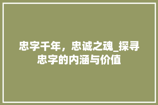 忠字千年，忠诚之魂_探寻忠字的内涵与价值