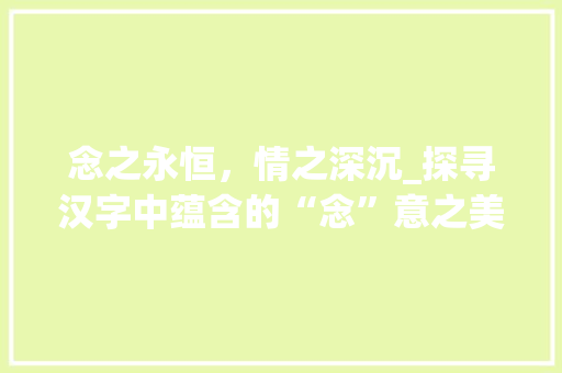 念之永恒，情之深沉_探寻汉字中蕴含的“念”意之美