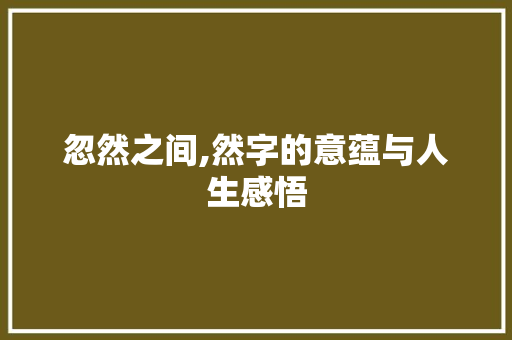 忽然之间,然字的意蕴与人生感悟 合同范本