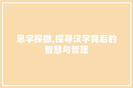思字探微,探寻汉字背后的智慧与哲理 演讲稿