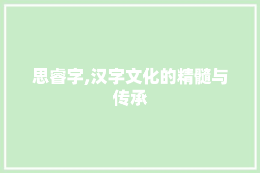 思睿字,汉字文化的精髓与传承