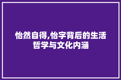 怡然自得,怡字背后的生活哲学与文化内涵 工作计划