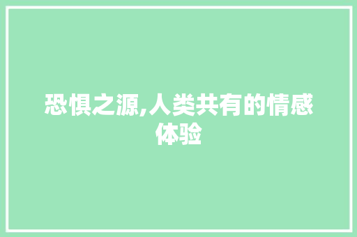 恐惧之源,人类共有的情感体验