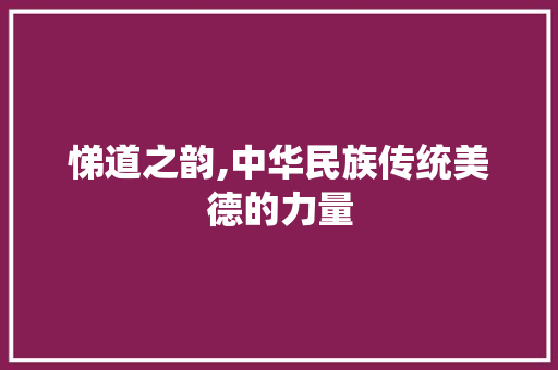 悌道之韵,中华民族传统美德的力量 诗词鉴赏