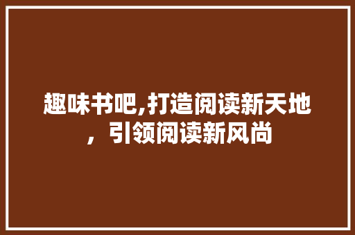 趣味书吧,打造阅读新天地，引领阅读新风尚 工作计划