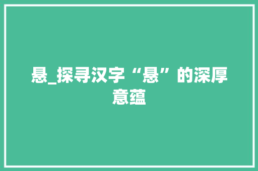 悬_探寻汉字“悬”的深厚意蕴