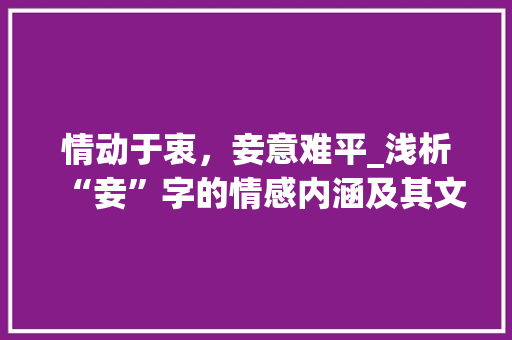 情动于衷，妾意难平_浅析“妾”字的情感内涵及其文化意蕴