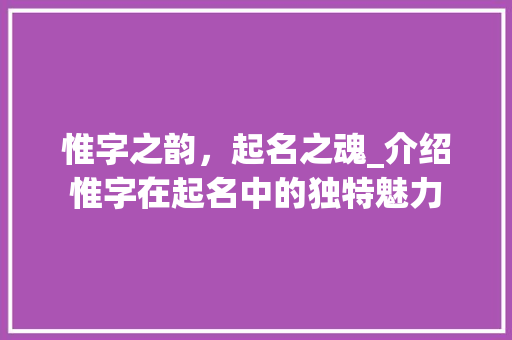 惟字之韵，起名之魂_介绍惟字在起名中的独特魅力
