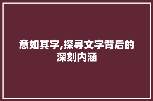 意如其字,探寻文字背后的深刻内涵