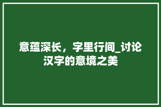意蕴深长，字里行间_讨论汉字的意境之美 个人简历