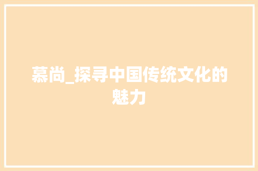 慕尚_探寻中国传统文化的魅力 名人名言
