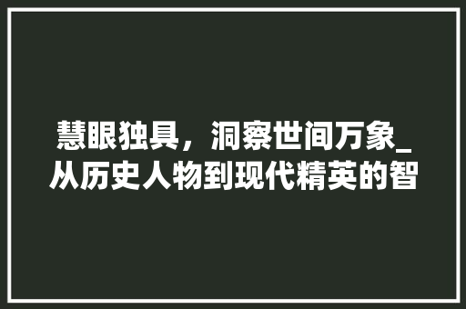 慧眼独具，洞察世间万象_从历史人物到现代精英的智慧之光 合同范本