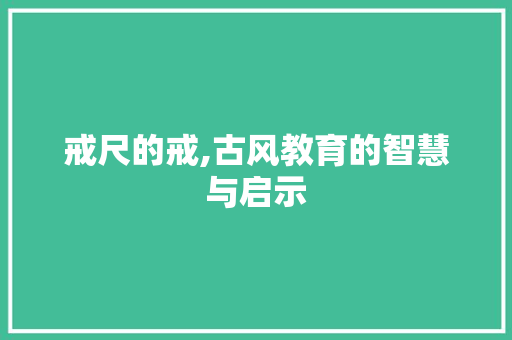 戒尺的戒,古风教育的智慧与启示 演讲稿