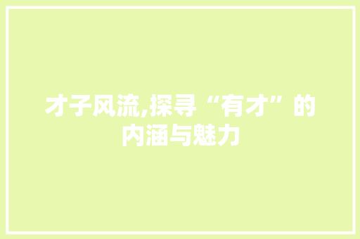 才子风流,探寻“有才”的内涵与魅力