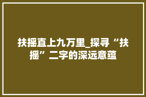 扶摇直上九万里_探寻“扶摇”二字的深远意蕴
