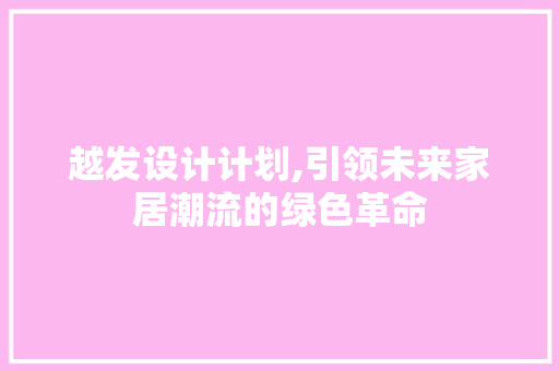 越发设计计划,引领未来家居潮流的绿色革命