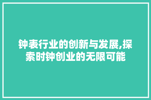 钟表行业的创新与发展,探索时钟创业的无限可能