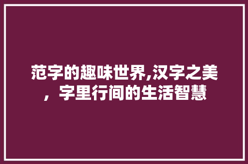 范字的趣味世界,汉字之美，字里行间的生活智慧