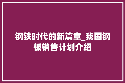 钢铁时代的新篇章_我国钢板销售计划介绍